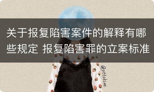 关于报复陷害案件的解释有哪些规定 报复陷害罪的立案标准