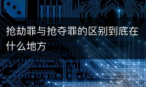 抢劫罪与抢夺罪的区别到底在什么地方