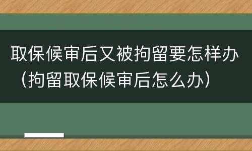 取保候审后又被拘留要怎样办（拘留取保候审后怎么办）