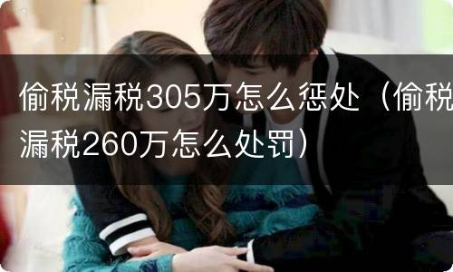偷税漏税305万怎么惩处（偷税漏税260万怎么处罚）