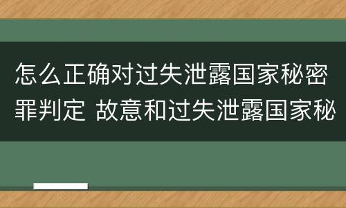 怎么正确对过失泄露国家秘密罪判定 故意和过失泄露国家秘密行为