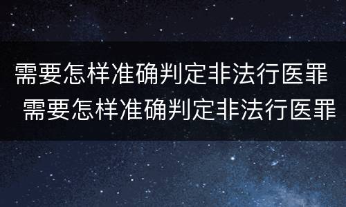 需要怎样准确判定非法行医罪 需要怎样准确判定非法行医罪呢
