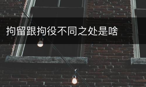 拘留跟拘役不同之处是啥