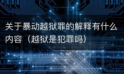 关于暴动越狱罪的解释有什么内容（越狱是犯罪吗）