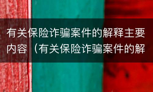 有关保险诈骗案件的解释主要内容（有关保险诈骗案件的解释主要内容是）