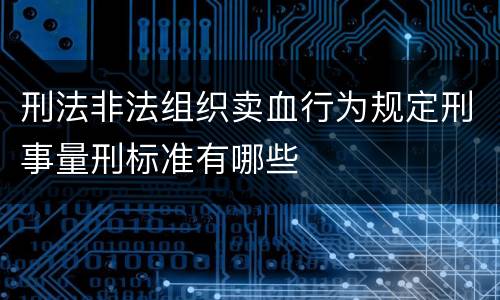 刑法非法组织卖血行为规定刑事量刑标准有哪些