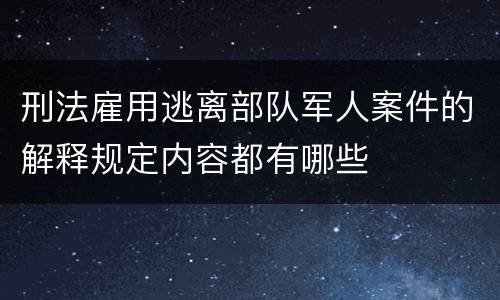 刑法雇用逃离部队军人案件的解释规定内容都有哪些