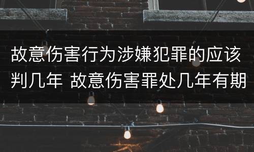 故意伤害行为涉嫌犯罪的应该判几年 故意伤害罪处几年有期徒刑