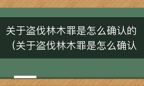 关于盗伐林木罪是怎么确认的（关于盗伐林木罪是怎么确认的罪名）
