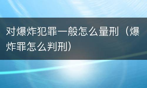 对爆炸犯罪一般怎么量刑（爆炸罪怎么判刑）