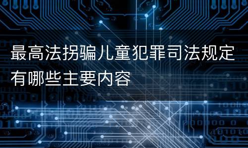 最高法拐骗儿童犯罪司法规定有哪些主要内容
