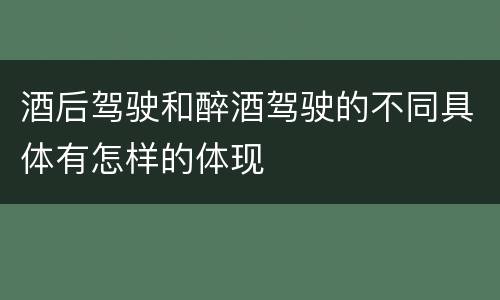 酒后驾驶和醉酒驾驶的不同具体有怎样的体现