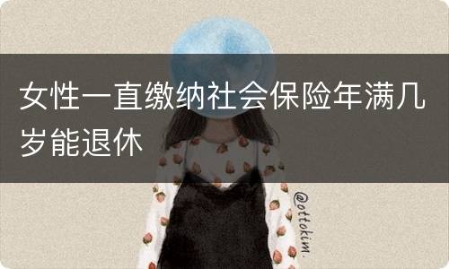 女性一直缴纳社会保险年满几岁能退休