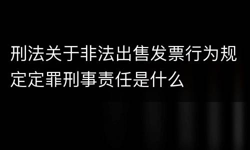 刑法关于非法出售发票行为规定定罪刑事责任是什么