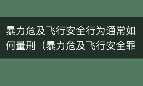 暴力危及飞行安全行为通常如何量刑（暴力危及飞行安全罪的暴力行为的对象是）