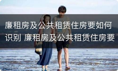 廉租房及公共租赁住房要如何识别 廉租房及公共租赁住房要如何识别物业