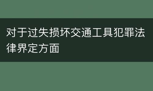 对于过失损坏交通工具犯罪法律界定方面