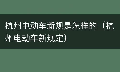 杭州电动车新规是怎样的（杭州电动车新规定）