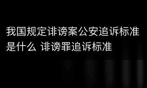 我国规定诽谤案公安追诉标准是什么 诽谤罪追诉标准