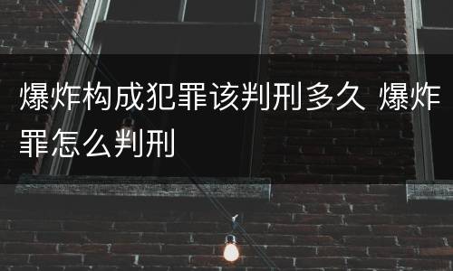 爆炸构成犯罪该判刑多久 爆炸罪怎么判刑