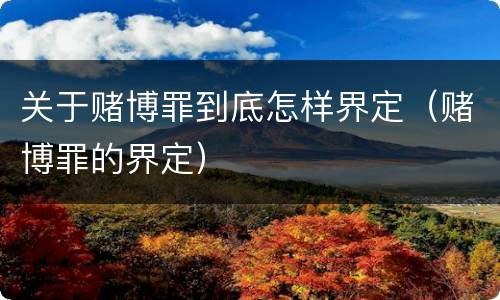 关于赌博罪到底怎样界定（赌博罪的界定）
