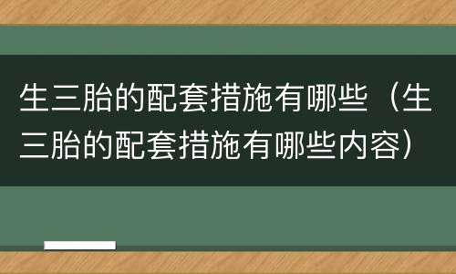 生三胎的配套措施有哪些（生三胎的配套措施有哪些内容）