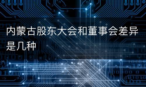 内蒙古股东大会和董事会差异是几种