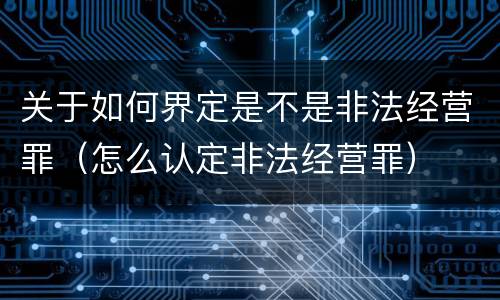 关于如何界定是不是非法经营罪（怎么认定非法经营罪）