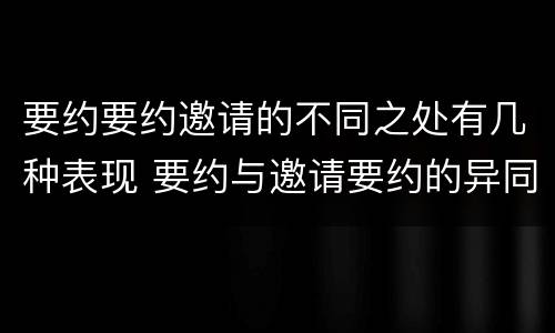 要约要约邀请的不同之处有几种表现 要约与邀请要约的异同
