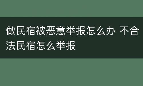 做民宿被恶意举报怎么办 不合法民宿怎么举报