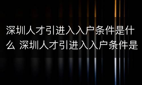 深圳人才引进入入户条件是什么 深圳人才引进入入户条件是什么意思