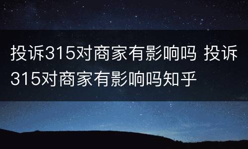 投诉315对商家有影响吗 投诉315对商家有影响吗知乎