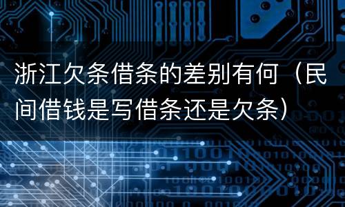 浙江欠条借条的差别有何（民间借钱是写借条还是欠条）