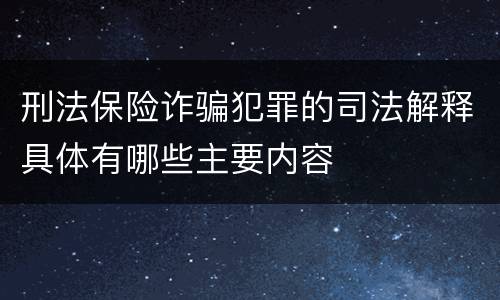 刑法保险诈骗犯罪的司法解释具体有哪些主要内容