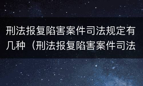 刑法报复陷害案件司法规定有几种（刑法报复陷害案件司法规定有几种情形）