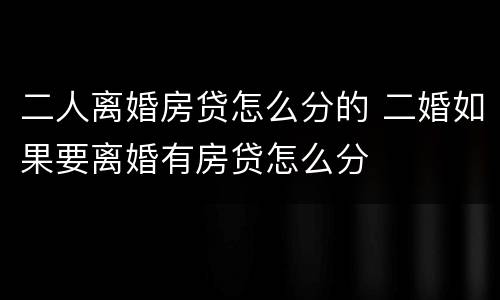 二人离婚房贷怎么分的 二婚如果要离婚有房贷怎么分
