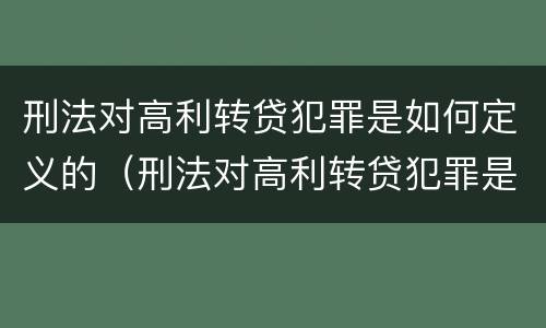 刑法对高利转贷犯罪是如何定义的（刑法对高利转贷犯罪是如何定义的呢）