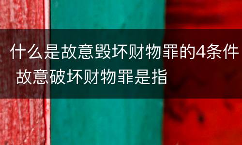 什么是故意毁坏财物罪的4条件 故意破坏财物罪是指