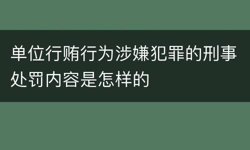 单位行贿行为涉嫌犯罪的刑事处罚内容是怎样的