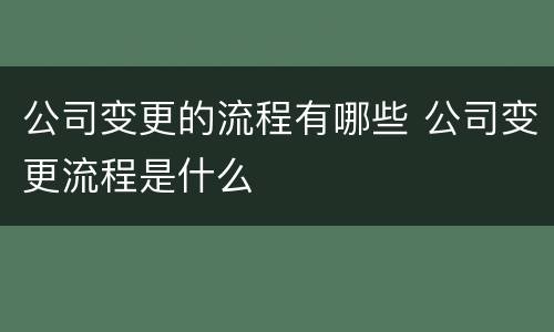公司变更的流程有哪些 公司变更流程是什么