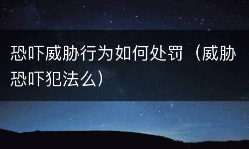 恐吓威胁行为如何处罚（威胁恐吓犯法么）