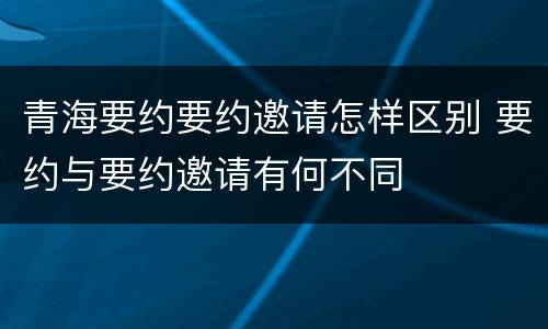 青海要约要约邀请怎样区别 要约与要约邀请有何不同