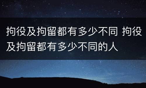 拘役及拘留都有多少不同 拘役及拘留都有多少不同的人
