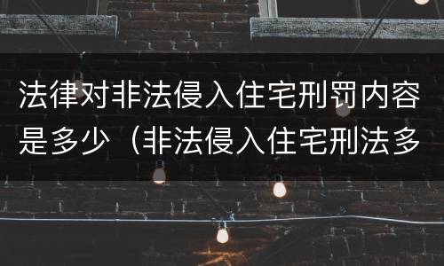 法律对非法侵入住宅刑罚内容是多少（非法侵入住宅刑法多少条）