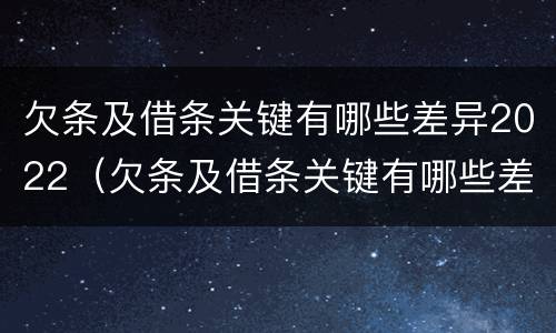 欠条及借条关键有哪些差异2022（欠条及借条关键有哪些差异2022怎么写）