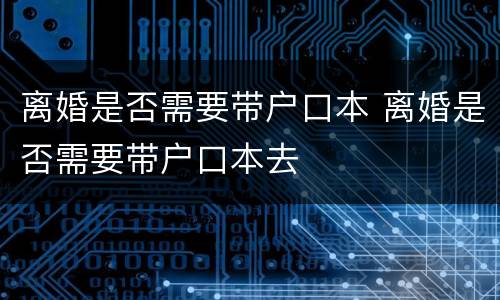 离婚是否需要带户口本 离婚是否需要带户口本去