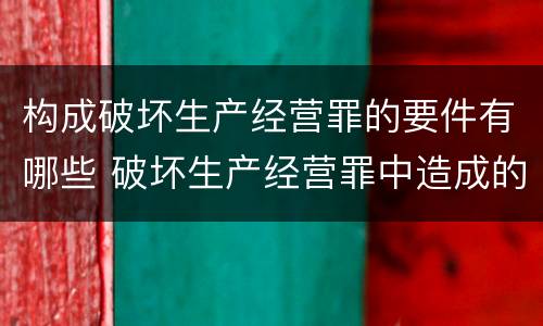 构成破坏生产经营罪的要件有哪些 破坏生产经营罪中造成的损失如何处理