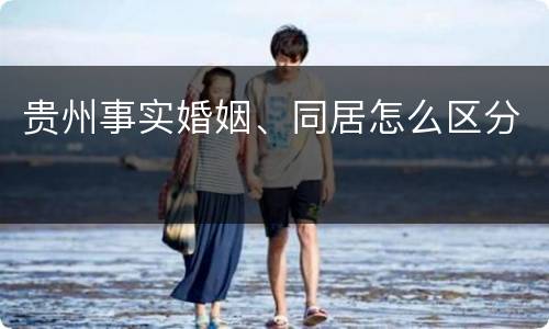 贵州事实婚姻、同居怎么区分