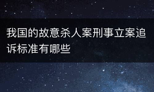 我国的故意杀人案刑事立案追诉标准有哪些
