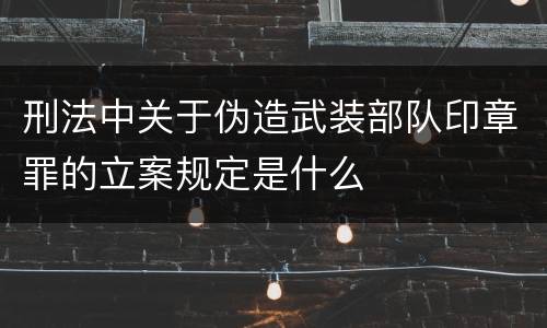刑法中关于伪造武装部队印章罪的立案规定是什么
